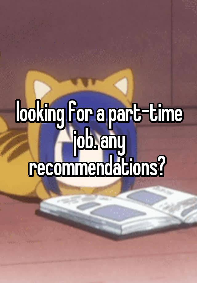 looking for a part-time job. any recommendations? 