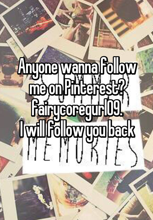 Anyone wanna follow me on Pinterest? fairycoregurl09.
I will follow you back
