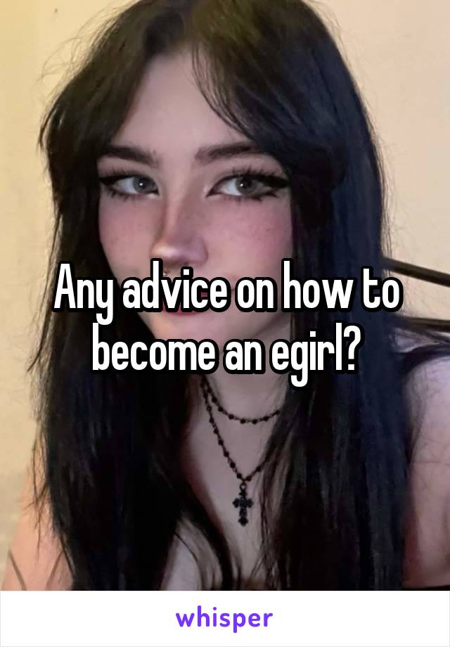 Any advice on how to become an egirl?