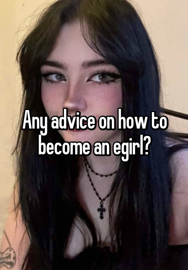 Any advice on how to become an egirl?