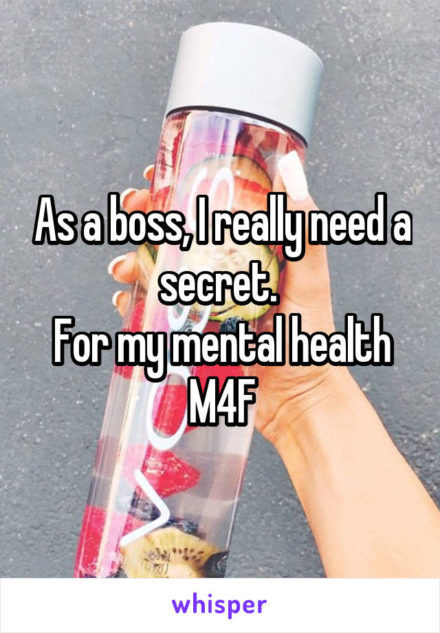 As a boss, I really need a secret. 
For my mental health
M4F