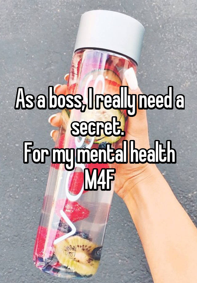 As a boss, I really need a secret. 
For my mental health
M4F