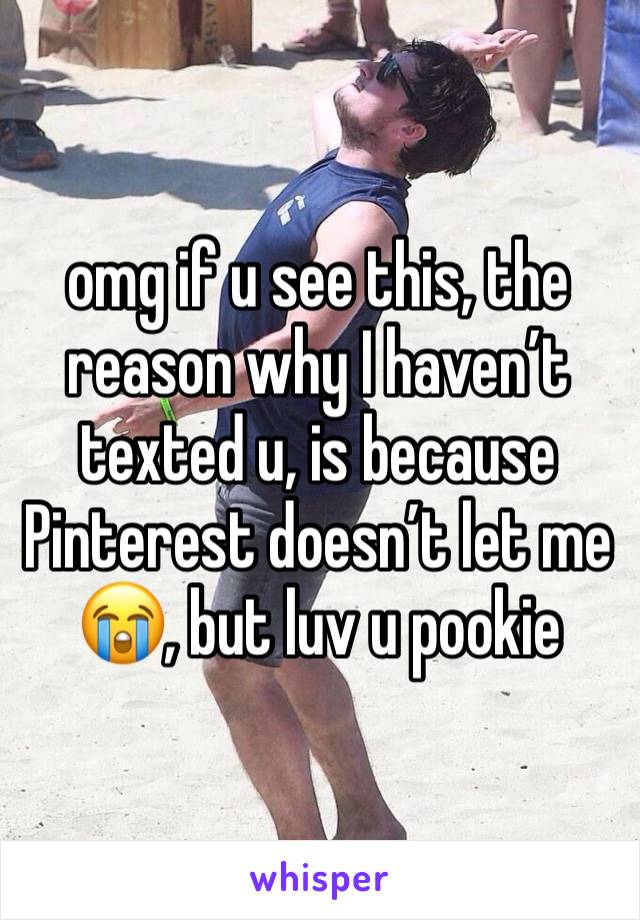 omg if u see this, the reason why I haven’t texted u, is because Pinterest doesn’t let me 😭, but luv u pookie 