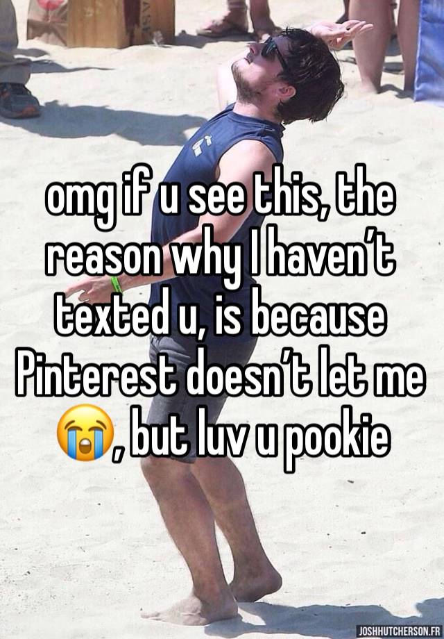 omg if u see this, the reason why I haven’t texted u, is because Pinterest doesn’t let me 😭, but luv u pookie 