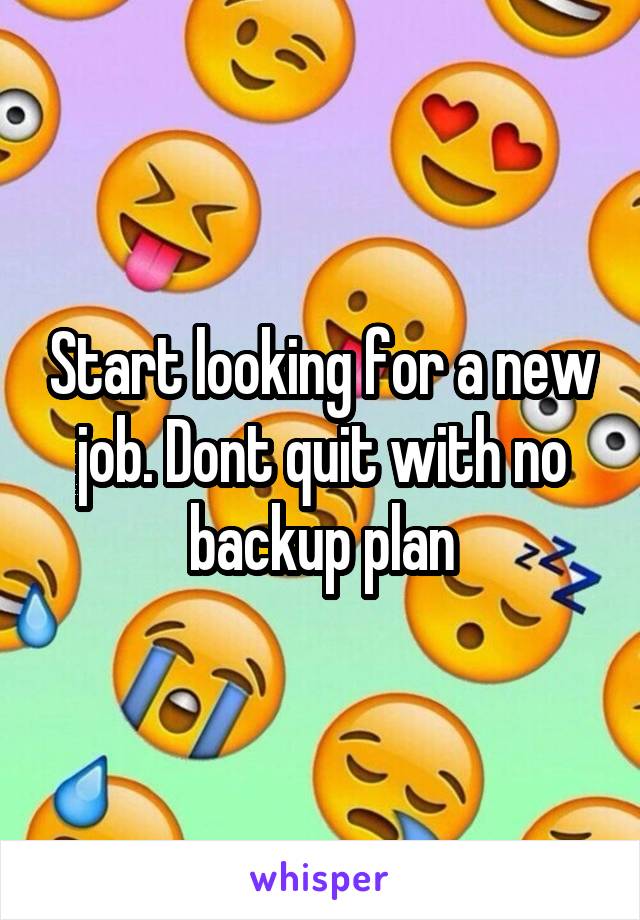 Start looking for a new job. Dont quit with no backup plan