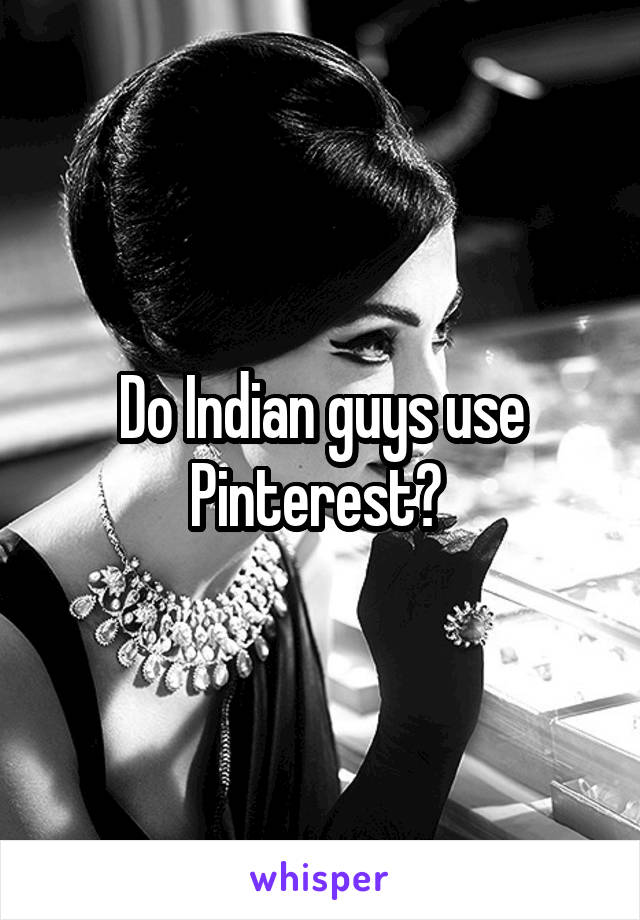 Do Indian guys use Pinterest? 