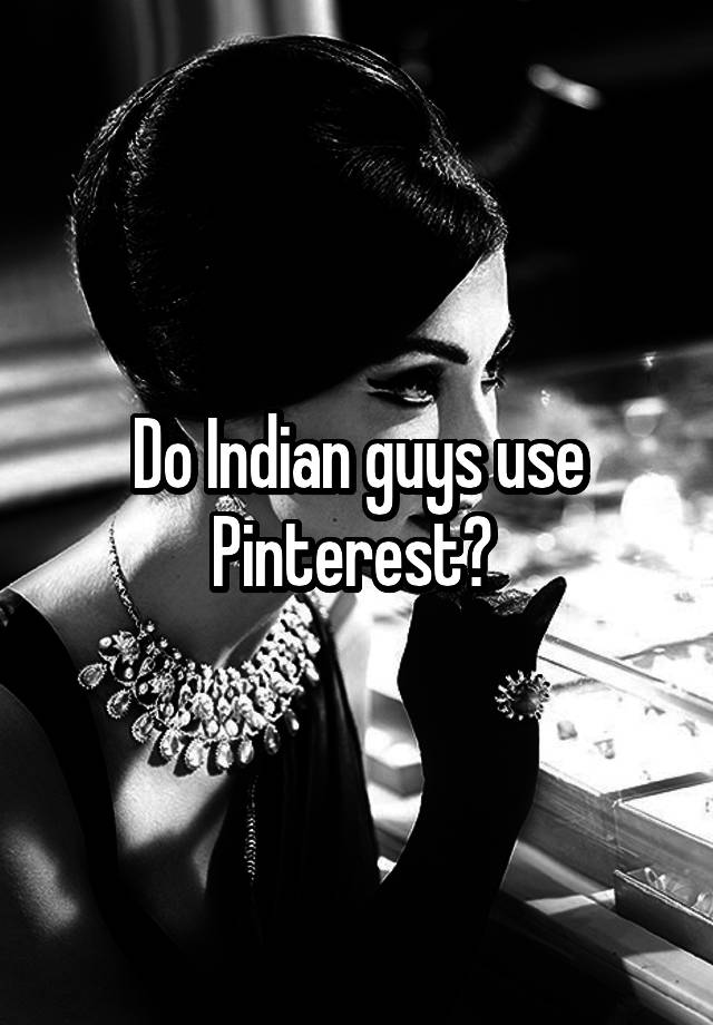 Do Indian guys use Pinterest? 