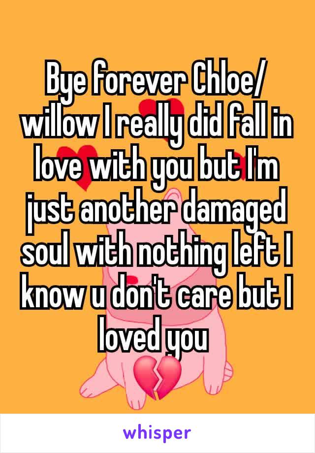 Bye forever Chloe/willow I really did fall in love with you but I'm just another damaged soul with nothing left I know u don't care but I loved you 
💔