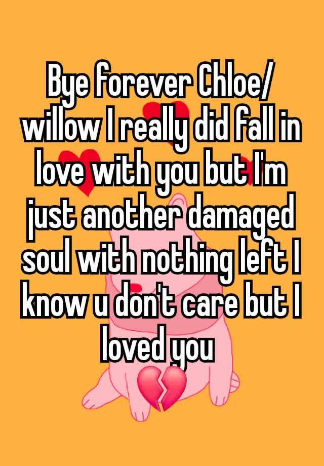 Bye forever Chloe/willow I really did fall in love with you but I'm just another damaged soul with nothing left I know u don't care but I loved you 
💔