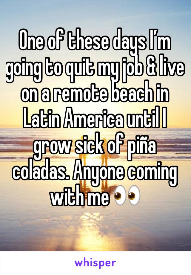 One of these days I’m going to quit my job & live on a remote beach in Latin America until I grow sick of piña coladas. Anyone coming with me 👀