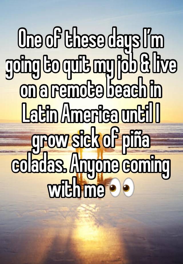 One of these days I’m going to quit my job & live on a remote beach in Latin America until I grow sick of piña coladas. Anyone coming with me 👀