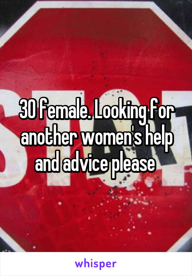 30 female. Looking for another women's help and advice please 