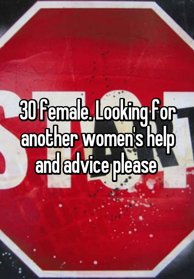 30 female. Looking for another women's help and advice please 