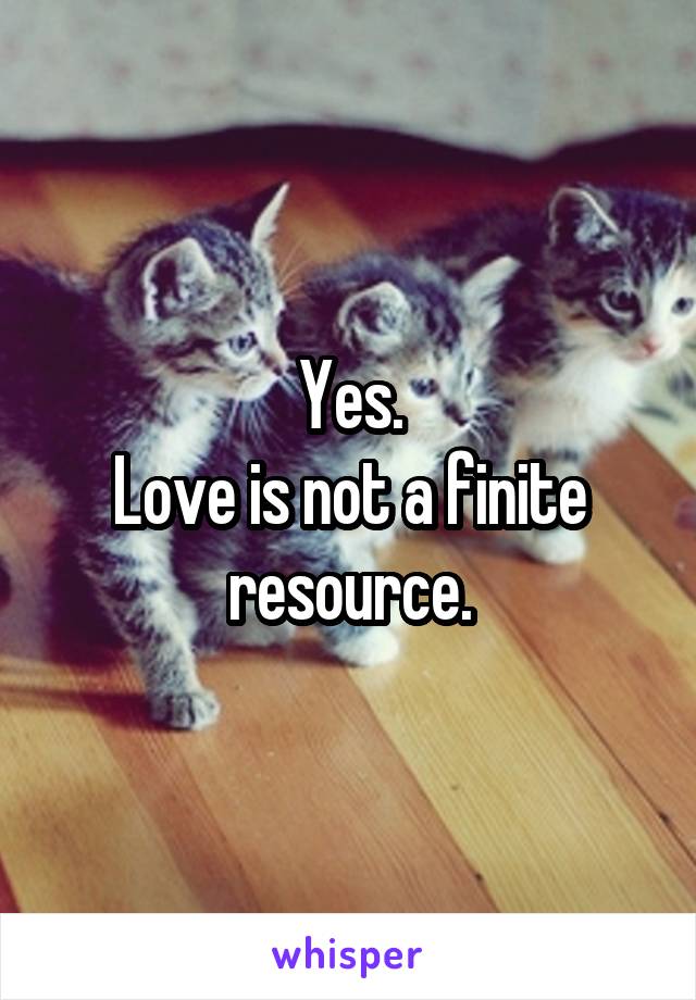 Yes.
Love is not a finite resource.