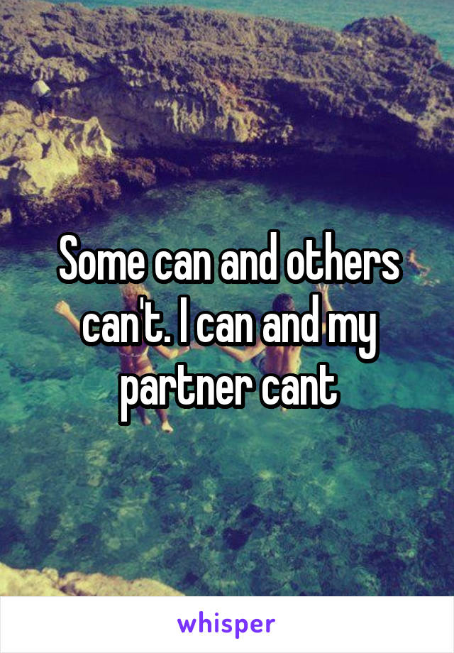 Some can and others can't. I can and my partner cant