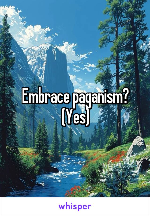 Embrace paganism? (Yes)