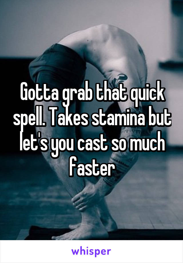 Gotta grab that quick spell. Takes stamina but let's you cast so much faster