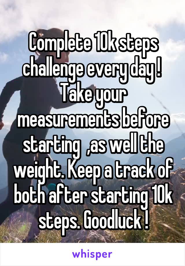 Complete 10k steps challenge every day ! 
Take your measurements before starting  ,as well the weight. Keep a track of both after starting 10k steps. Goodluck !