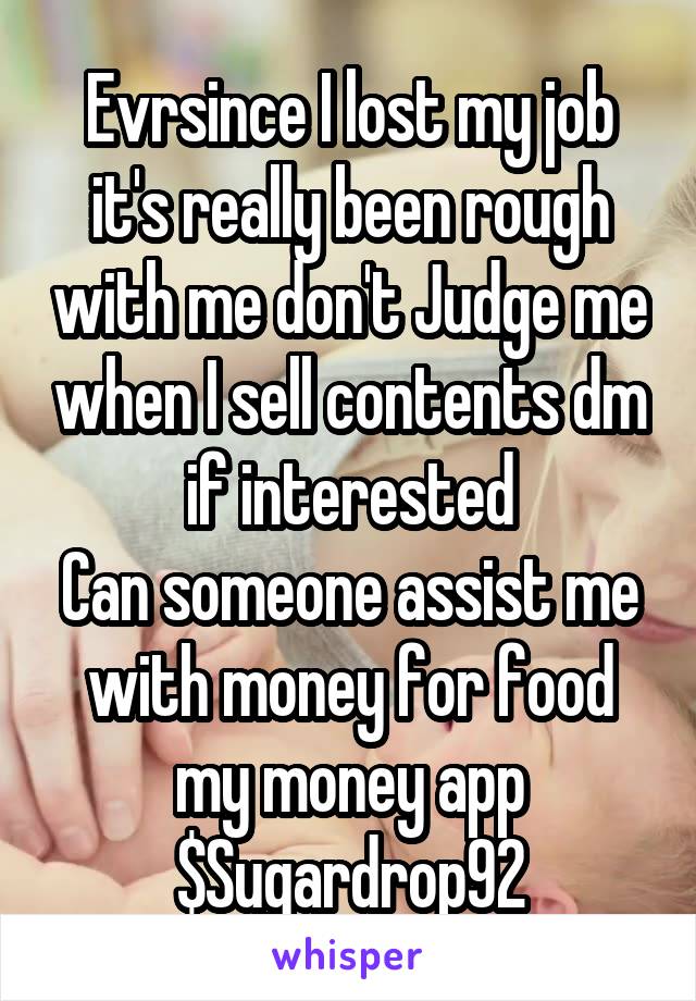 Evrsince I lost my job it's really been rough with me don't Judge me when I sell contents dm if interested
Can someone assist me with money for food my money app $Sugardrop92