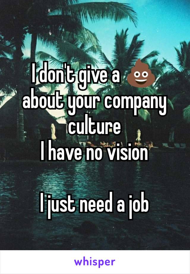 I don't give a 💩 about your company culture
I have no vision

I just need a job