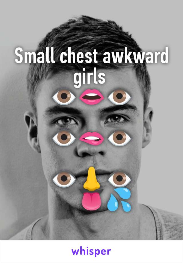 Small chest awkward girls 
👁️👄👁️

👁️🫦👁️

👁️👃👁️
      👅💦