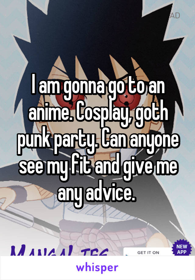 I am gonna go to an anime. Cosplay, goth punk party. Can anyone see my fit and give me any advice. 