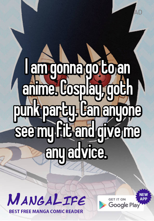 I am gonna go to an anime. Cosplay, goth punk party. Can anyone see my fit and give me any advice. 