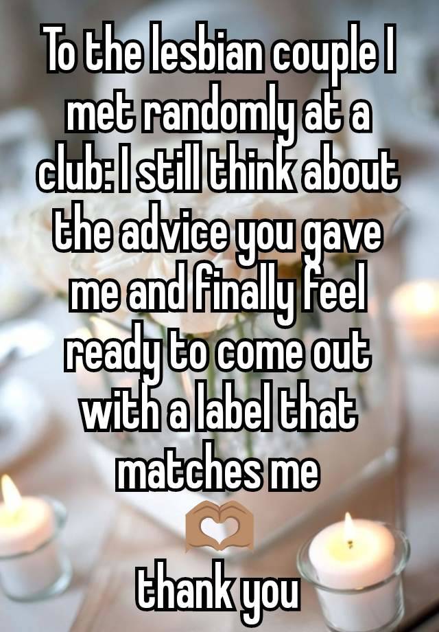 To the lesbian couple I met randomly at a club: I still think about the advice you gave me and finally feel ready to come out with a label that matches me
🫶🏽
thank you