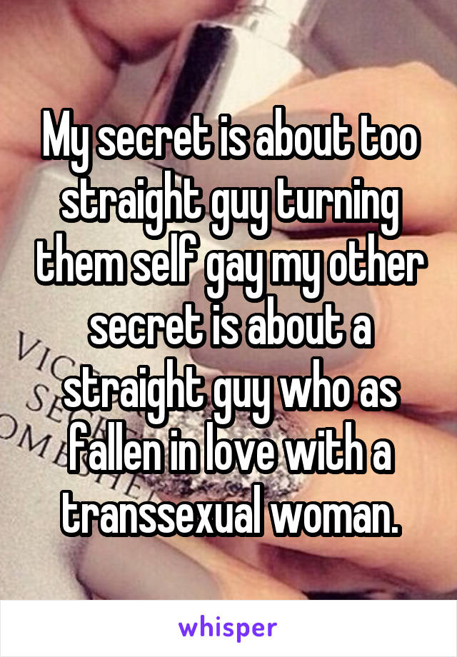 My secret is about too straight guy turning them self gay my other secret is about a straight guy who as fallen in love with a transsexual woman.