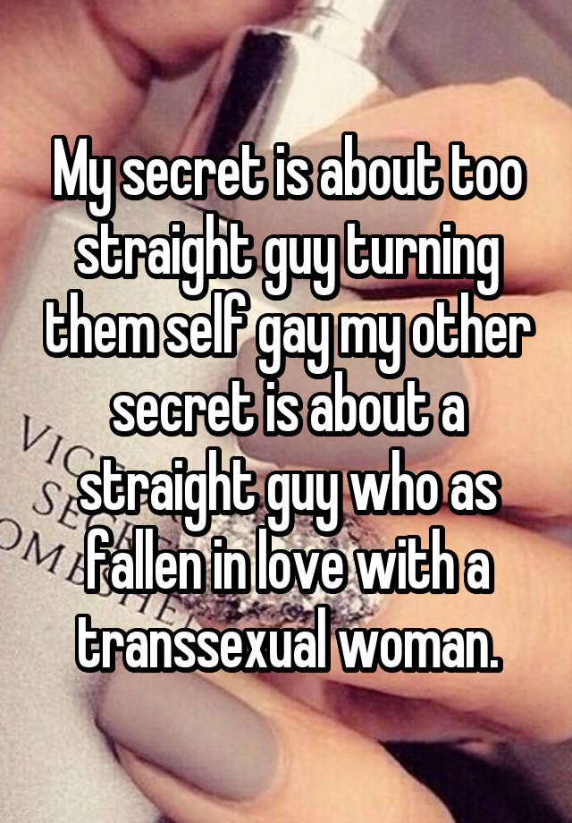 My secret is about too straight guy turning them self gay my other secret is about a straight guy who as fallen in love with a transsexual woman.