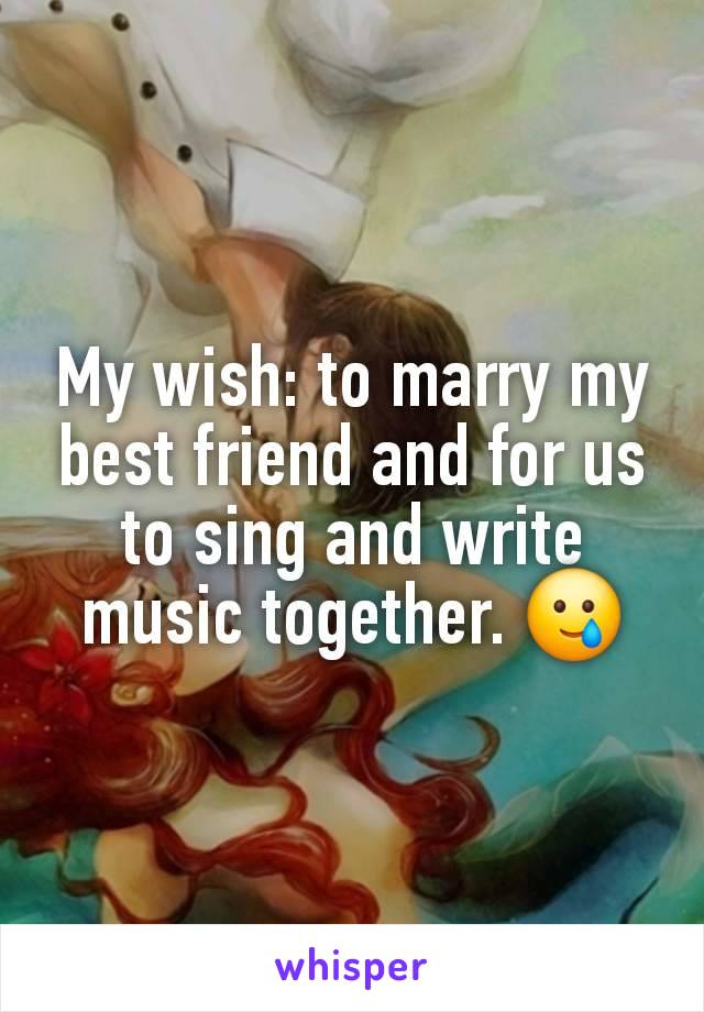 My wish: to marry my best friend and for us to sing and write music together. 🥲