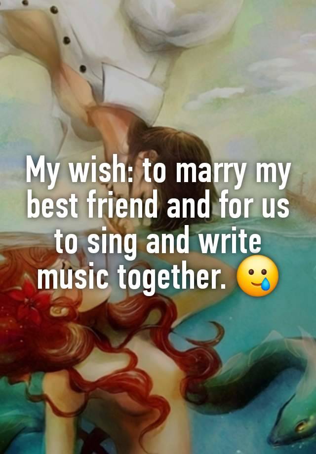 My wish: to marry my best friend and for us to sing and write music together. 🥲