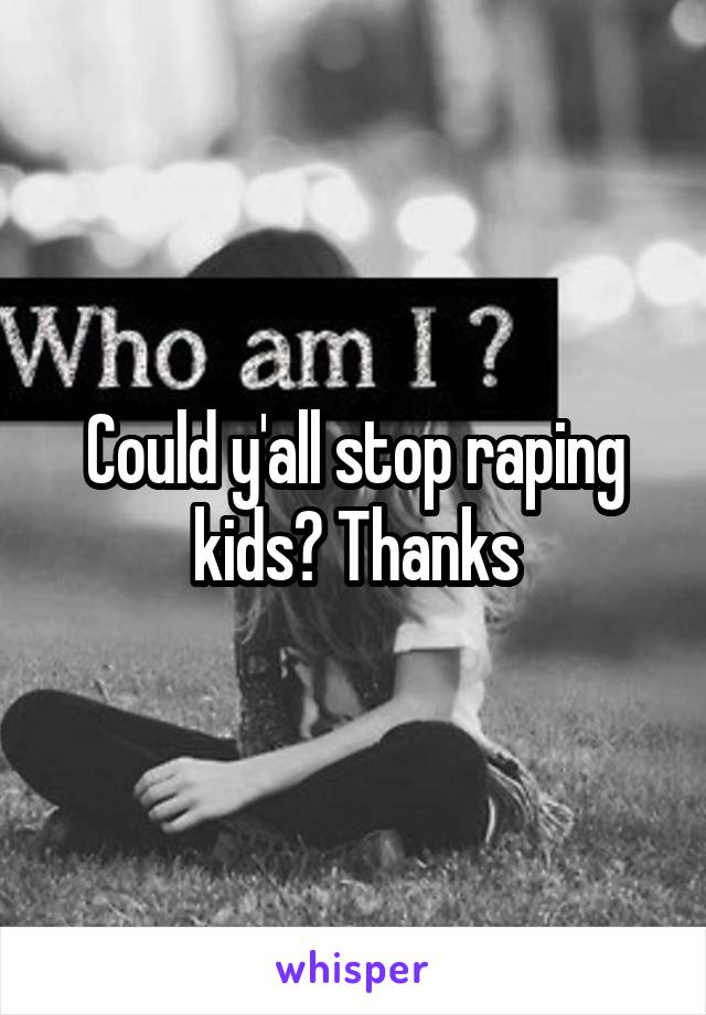 Could y'all stop raping kids? Thanks