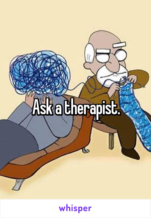 Ask a therapist.