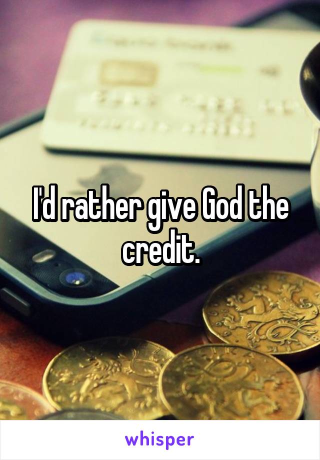 I'd rather give God the credit.