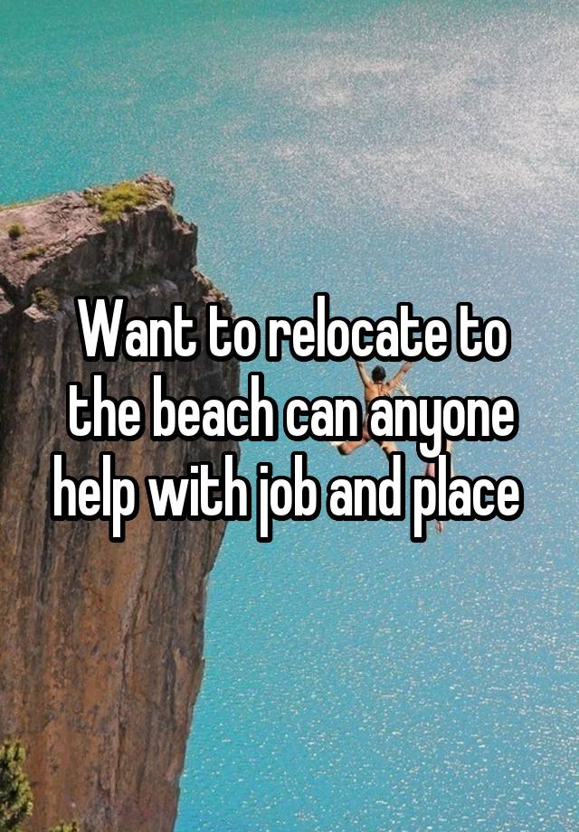 Want to relocate to the beach can anyone help with job and place 