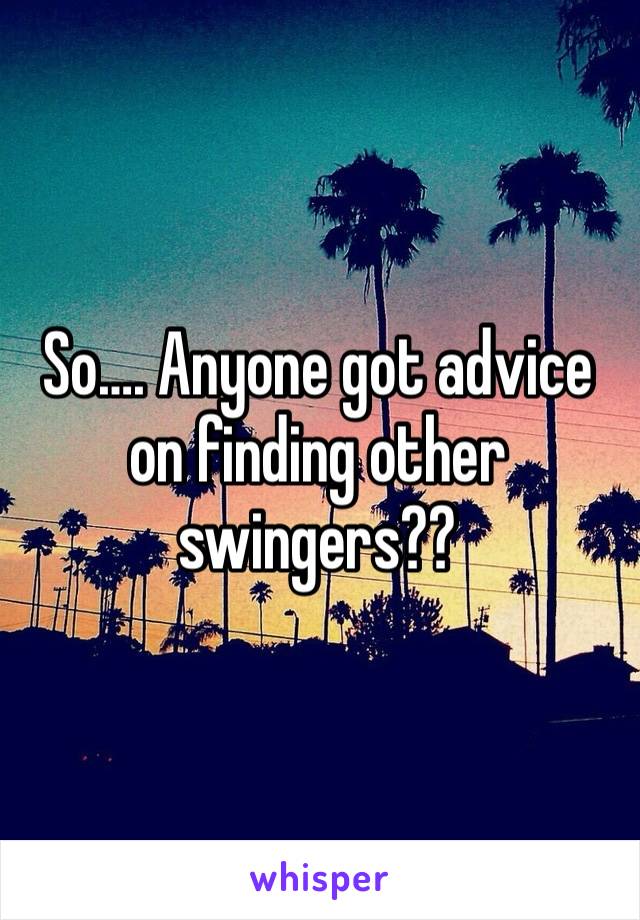 So…. Anyone got advice on finding other swingers?? 