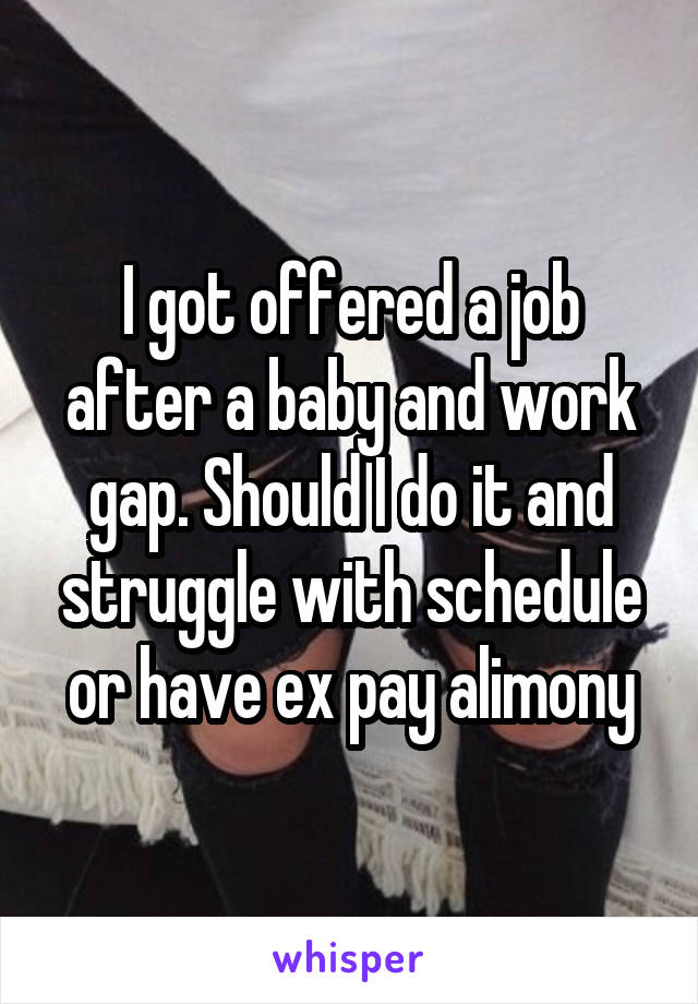 I got offered a job after a baby and work gap. Should I do it and struggle with schedule or have ex pay alimony