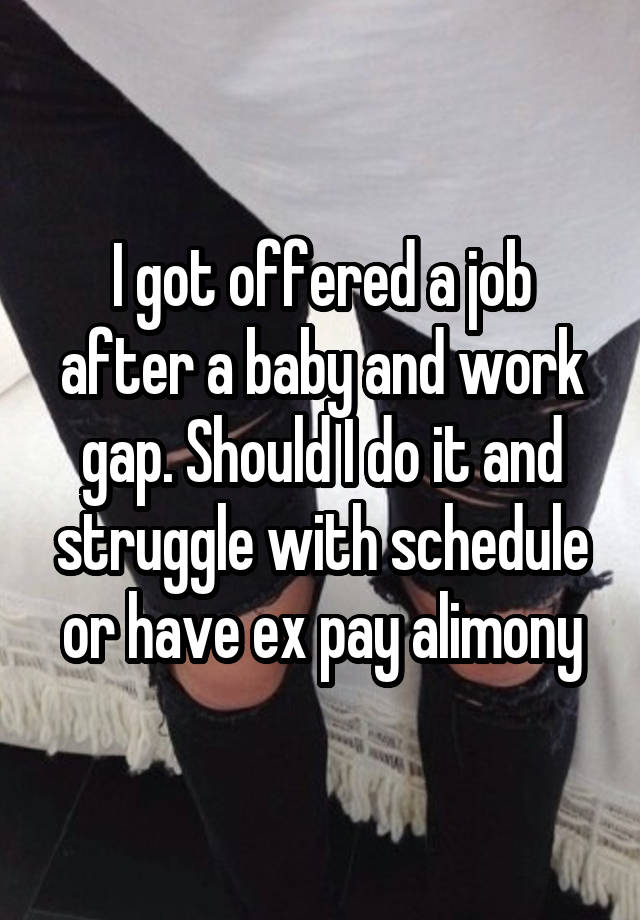 I got offered a job after a baby and work gap. Should I do it and struggle with schedule or have ex pay alimony