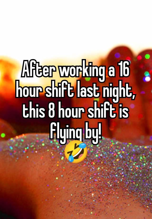 After working a 16 hour shift last night, this 8 hour shift is flying by!
🤣