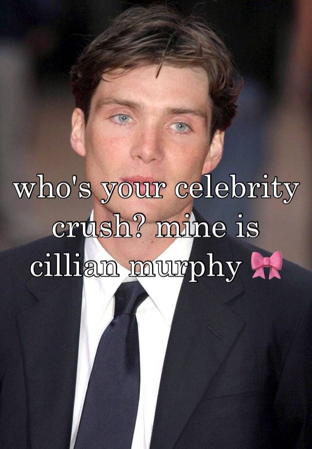 who's your celebrity crush? mine is cillian murphy 🎀