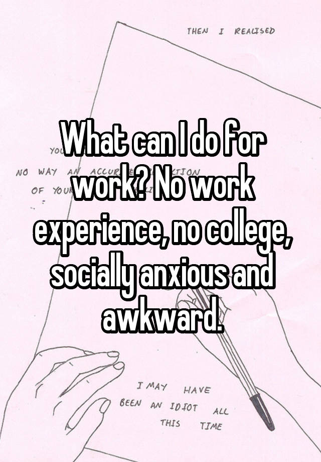 What can I do for work? No work experience, no college, socially anxious and awkward.