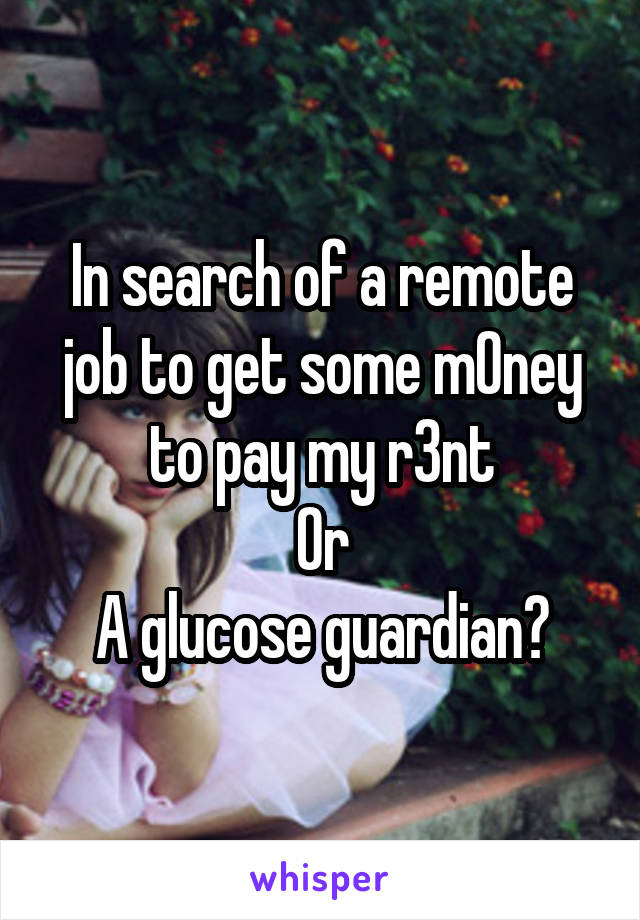 In search of a remote job to get some m0ney to pay my r3nt
Or
A glucose guardian?