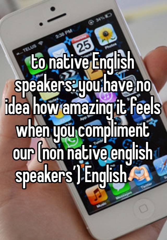 to native English speakers: you have no idea how amazing it feels when you compliment our (non native english speakers’) English🫶🏻