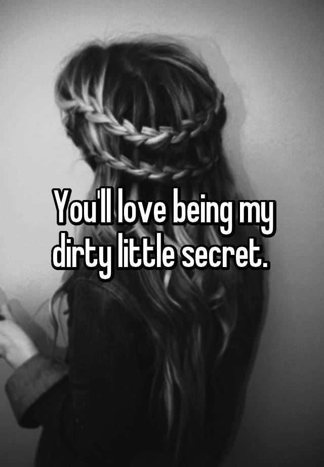 You'll love being my dirty little secret. 