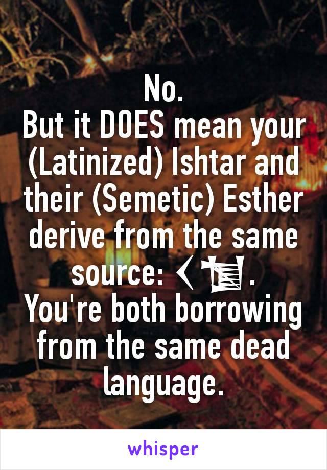 No.
But it DOES mean your (Latinized) Ishtar and their (Semetic) Esther derive from the same source: 𒌋𒁯.
You're both borrowing from the same dead language.