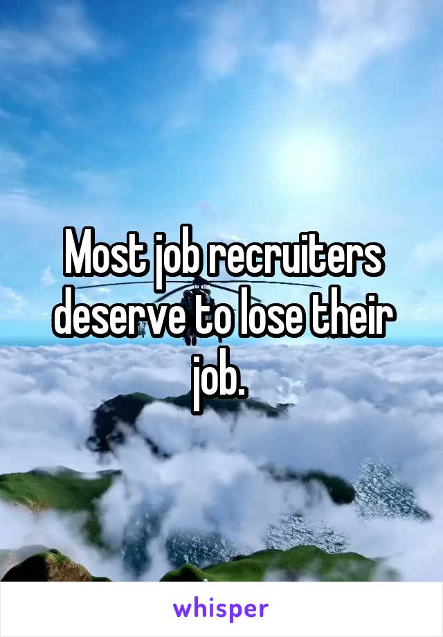 Most job recruiters deserve to lose their job. 