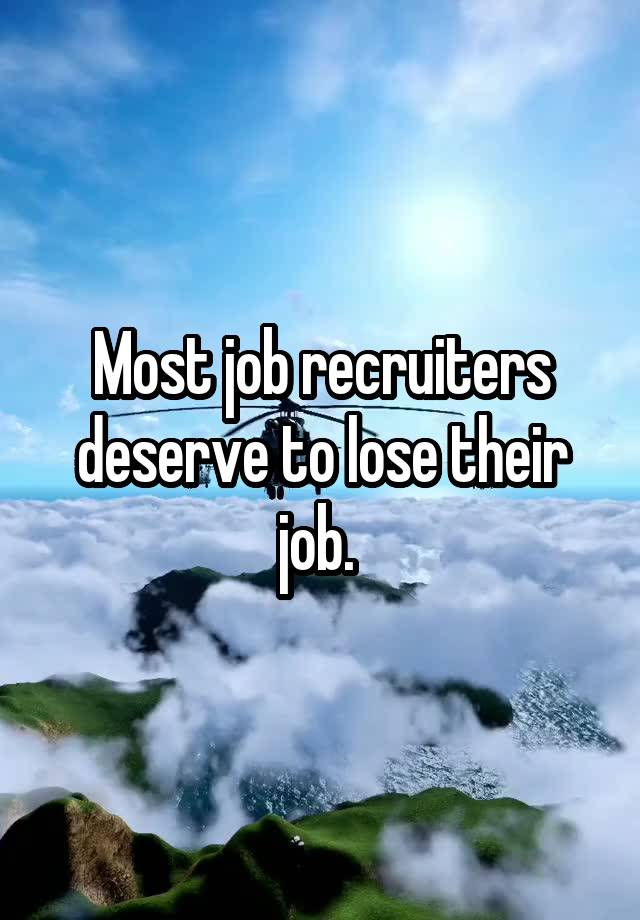 Most job recruiters deserve to lose their job. 