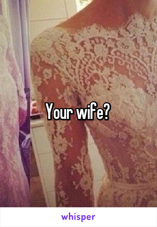 Your wife? 