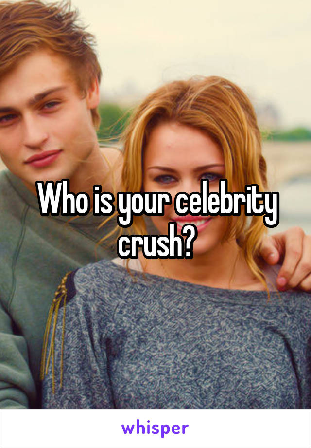 Who is your celebrity crush?